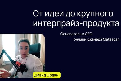 Давид Ордян - CEO Metascan. От идеи до крупного интерпрайз-продукта.